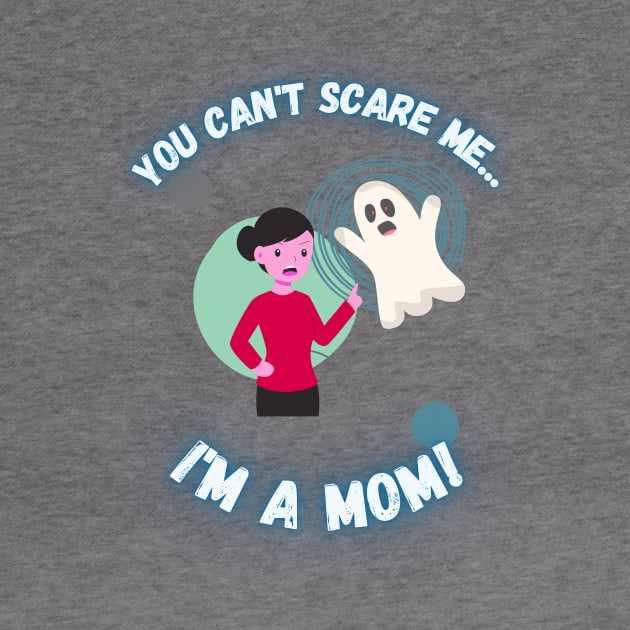 You Can't Scare Me I'm a Mom Ghost Mother's by EvolvedandLovingIt